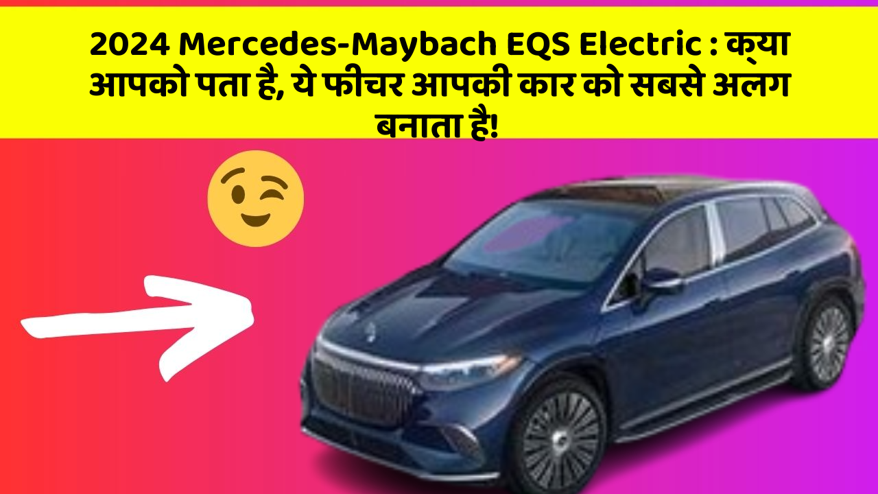 2024 Mercedes-Maybach EQS Electric: क्या आपको पता है, ये फीचर आपकी कार को सबसे अलग बनाता है!