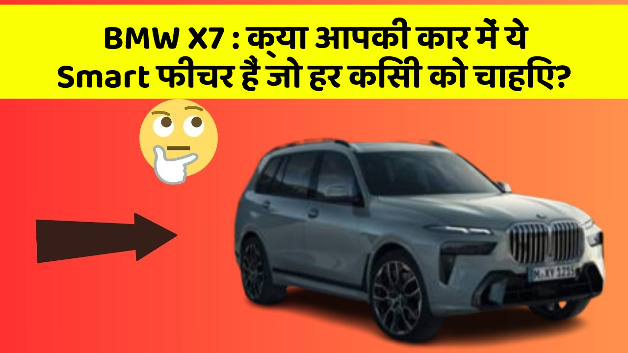 BMW X7:क्या आपकी कार में ये Smart फीचर हैं जो हर किसी को चाहिए?