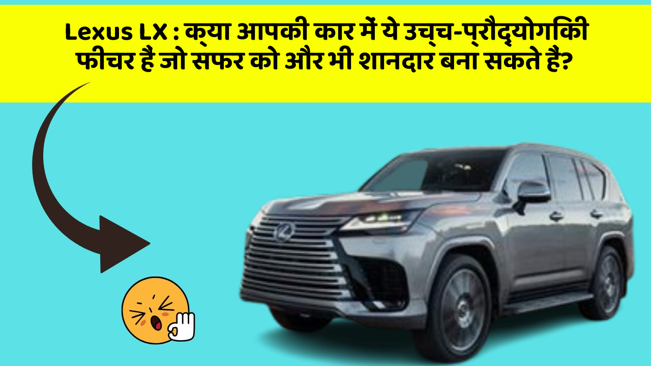 Lexus LX : क्या आपकी कार में ये उच्च-प्रौद्योगिकी फीचर हैं जो सफर को और भी शानदार बना सकते हैं?
