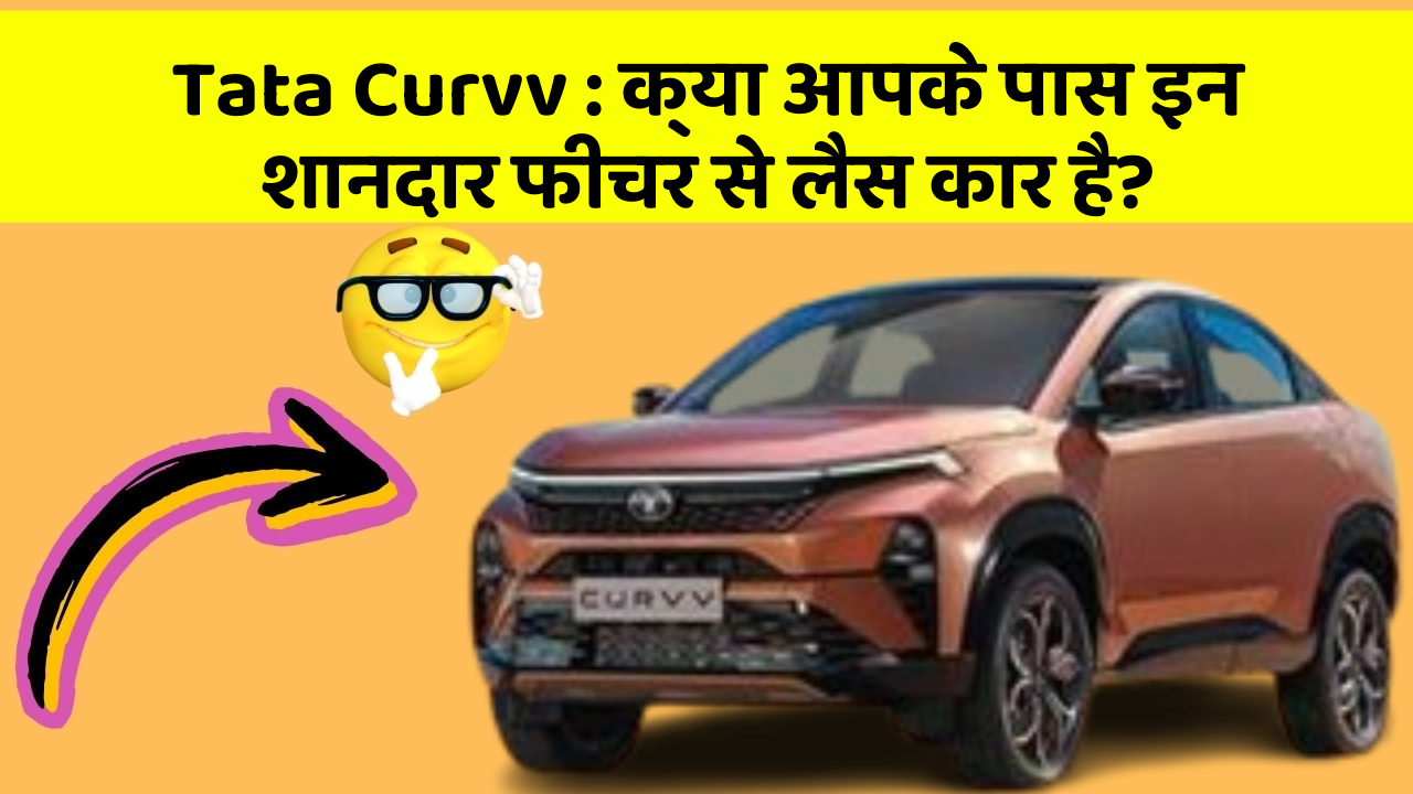 Tata Curvv: क्या आपके पास इन शानदार फीचर से लैस कार है?