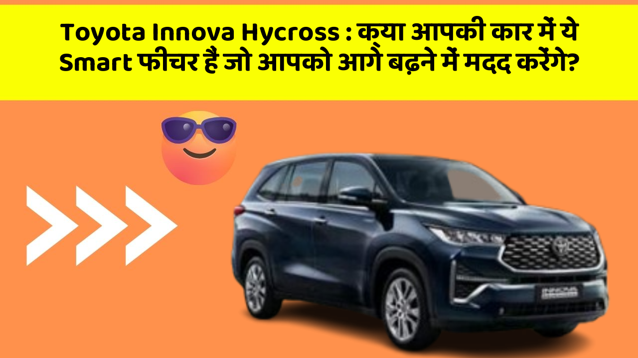 Toyota Innova Hycross : क्या आपकी कार में ये Smart फीचर हैं जो आपको आगे बढ़ने में मदद करेंगे?