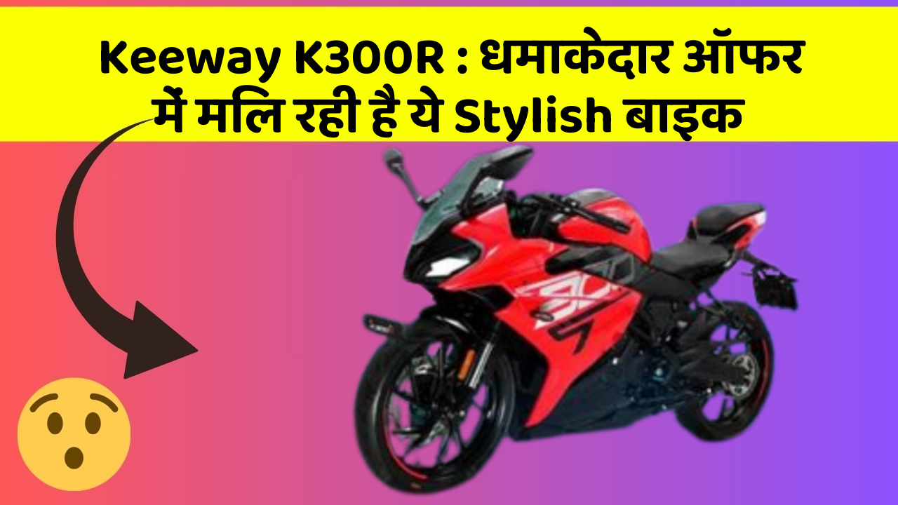 Keeway K300R : धमाकेदार ऑफर में मिल रही है ये Stylish बाइक