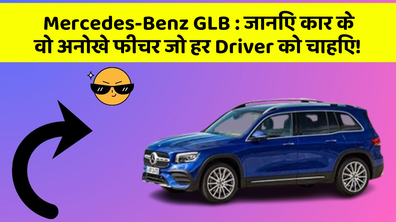 Mercedes-Benz GLB: जानिए कार के वो अनोखे फीचर जो हर Driver को चाहिए!