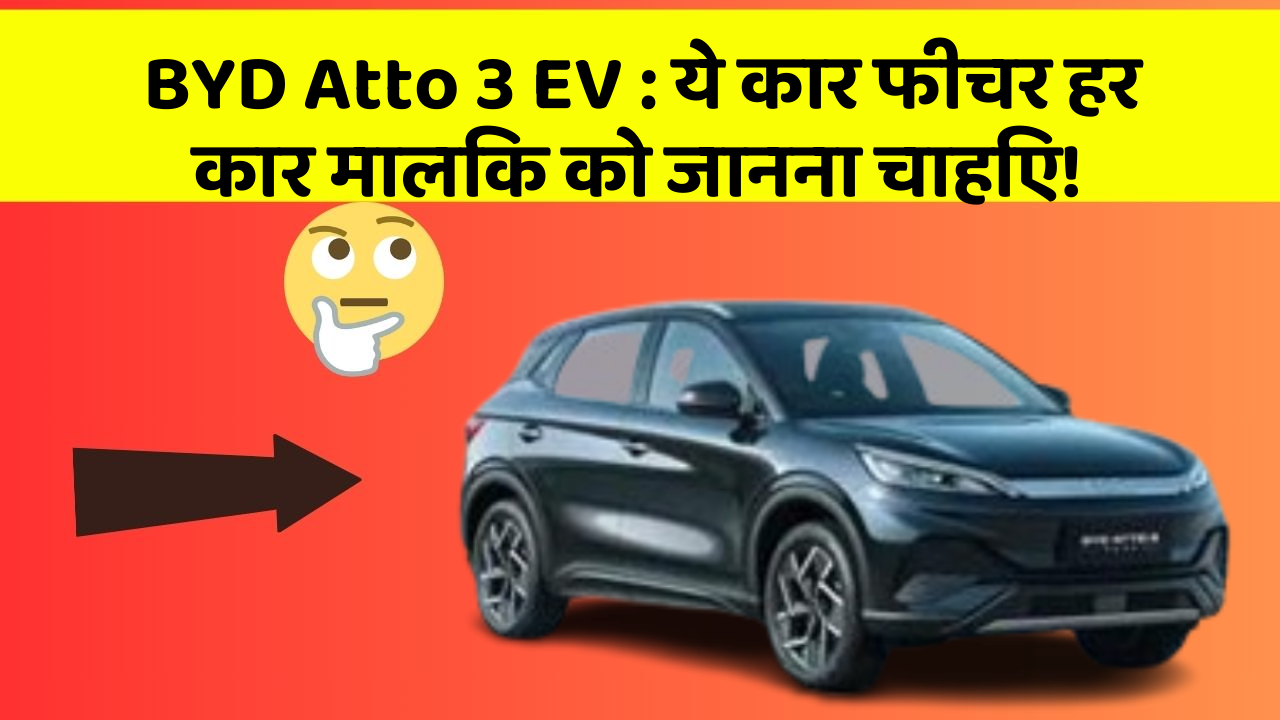 BYD Atto 3 EV: ये कार फीचर हर कार मालिक को जानना चाहिए!