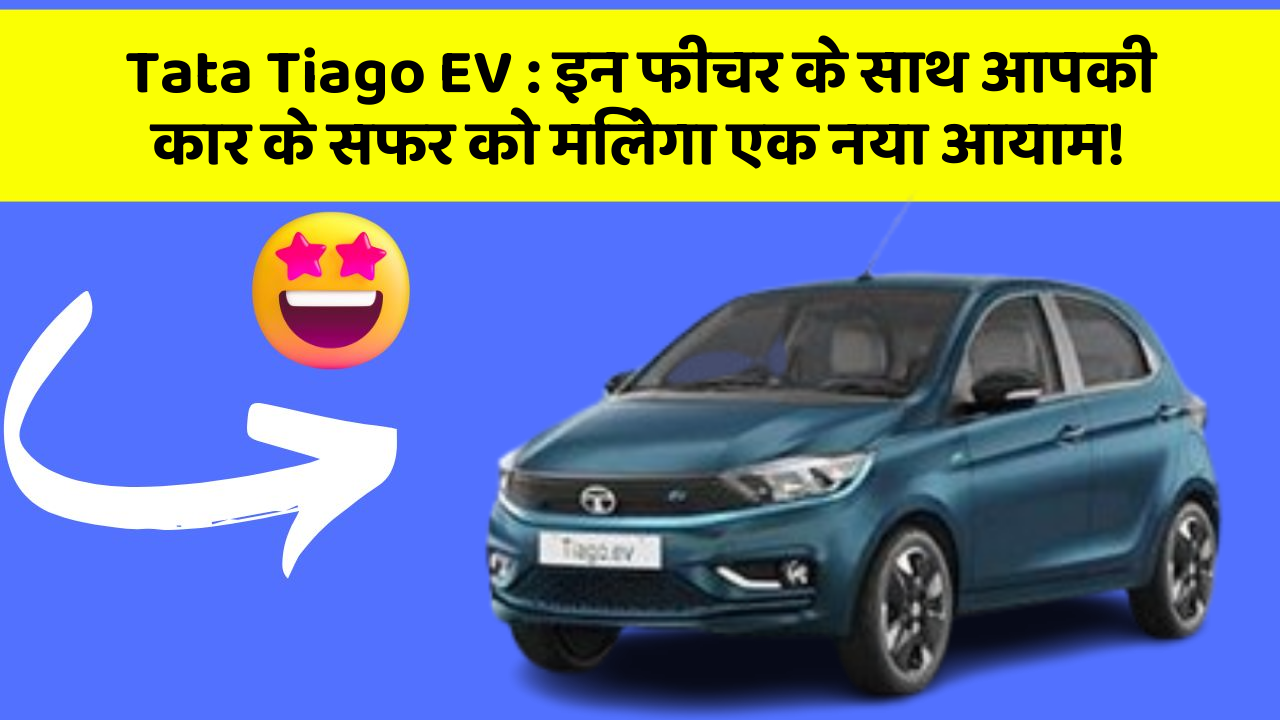 Tata Tiago EV: इन फीचर के साथ आपकी कार के सफर को मिलेगा एक नया आयाम!