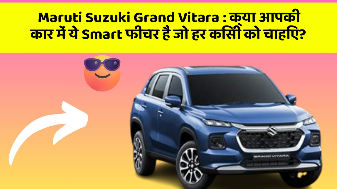 Maruti Suzuki Grand Vitara: क्या आपकी कार में ये Smart फीचर हैं जो हर किसी को चाहिए?