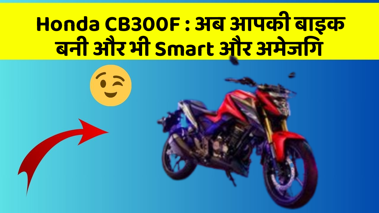 Honda CB300F : अब आपकी बाइक बनी और भी Smart और अमेजिंग