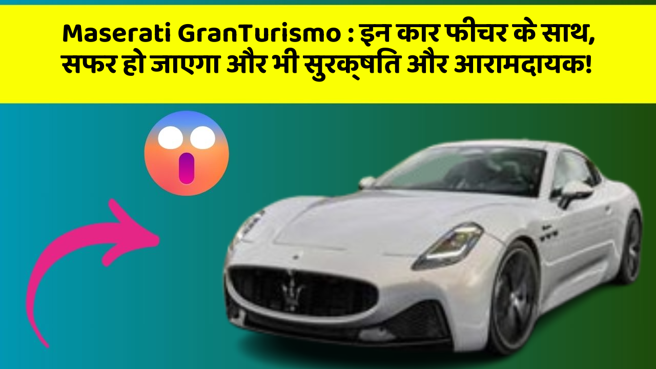 Maserati GranTurismo: इन कार फीचर के साथ, सफर हो जाएगा और भी सुरक्षित और आरामदायक!