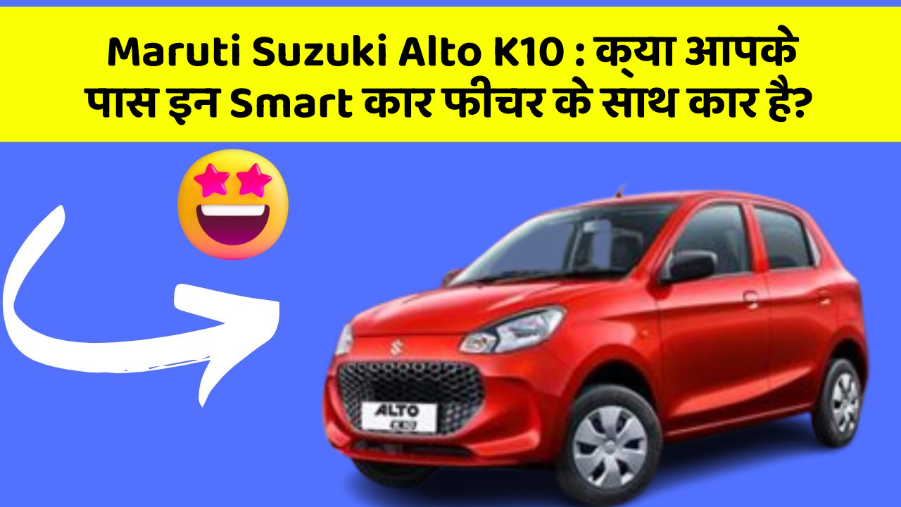 Maruti Suzuki Alto K10: क्या आपके पास इन Smart कार फीचर के साथ कार है?