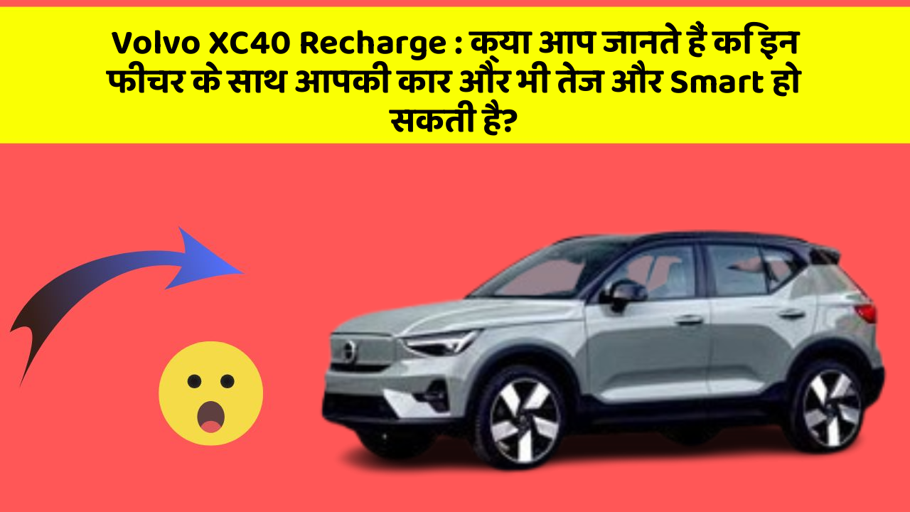 Volvo XC40 Recharge: क्या आप जानते हैं कि इन फीचर के साथ आपकी कार और भी तेज और Smart हो सकती है?