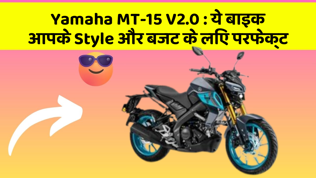 Yamaha MT-15 V2.0 : ये बाइक आपके Style और बजट के लिए परफेक्ट