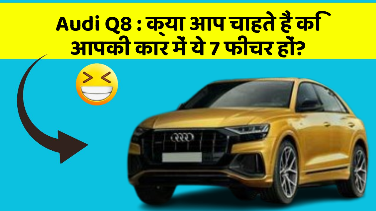 Audi Q8: क्या आप चाहते हैं कि आपकी कार में ये 7 फीचर हों?