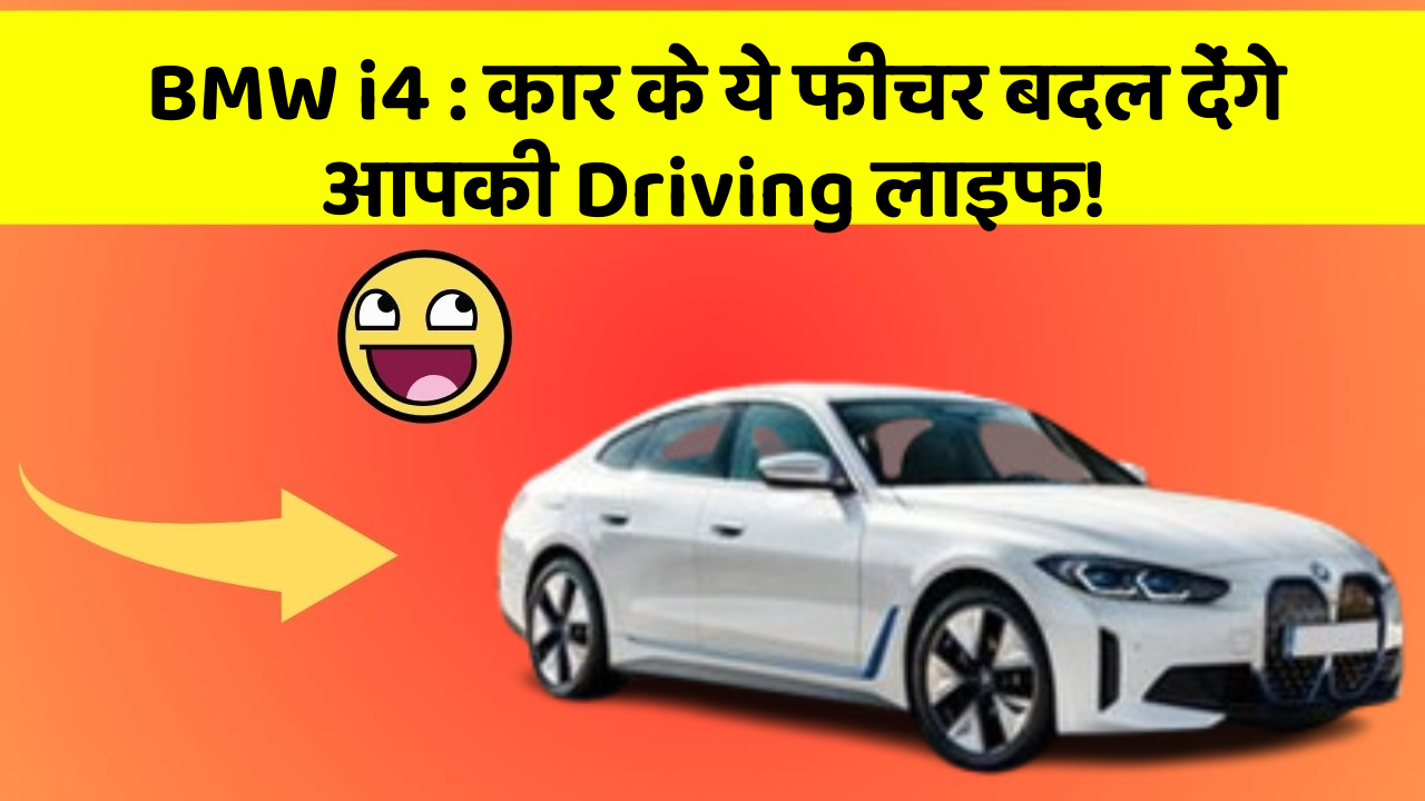 BMW i4 : कार के ये फीचर बदल देंगे आपकी Driving लाइफ!