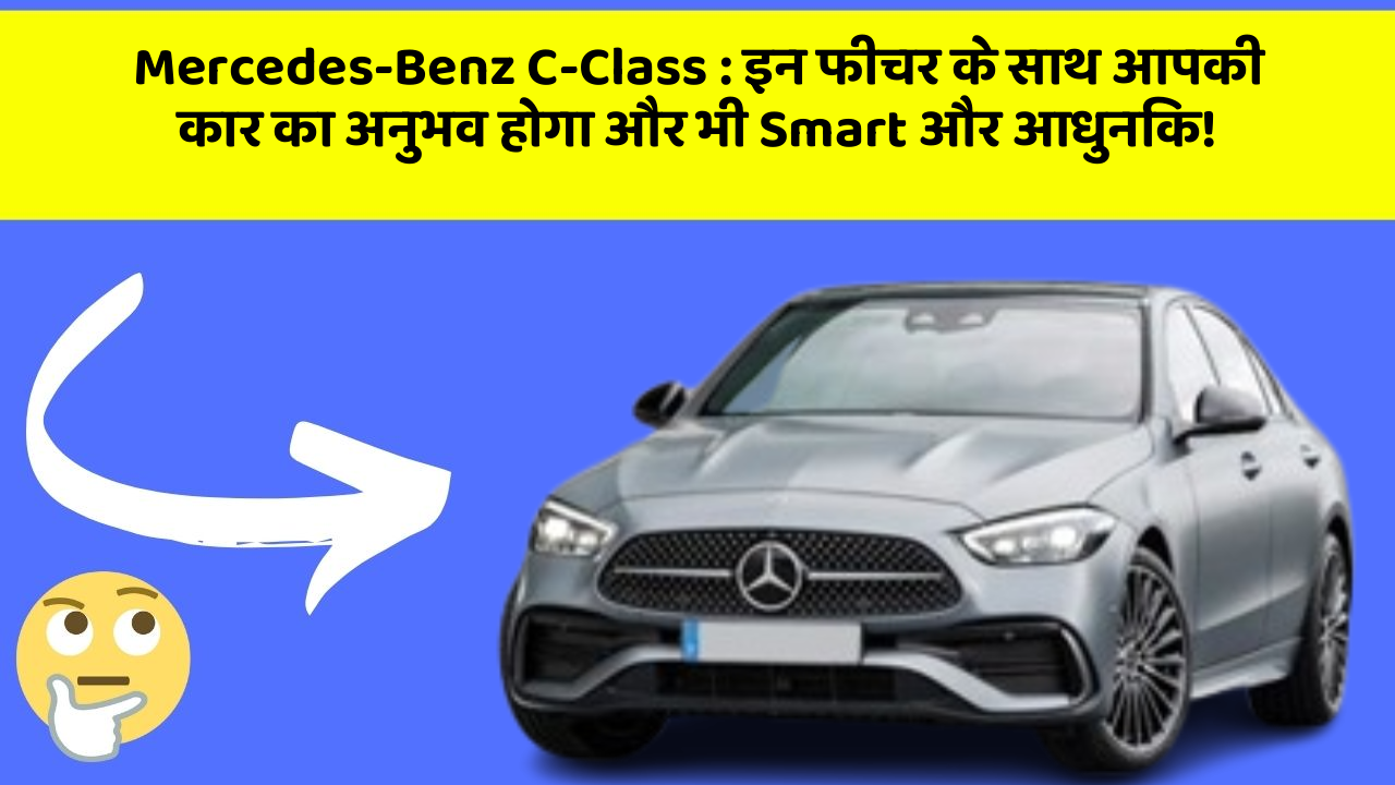 Mercedes-Benz C-Class : इन फीचर के साथ आपकी कार का अनुभव होगा और भी Smart और आधुनिक!