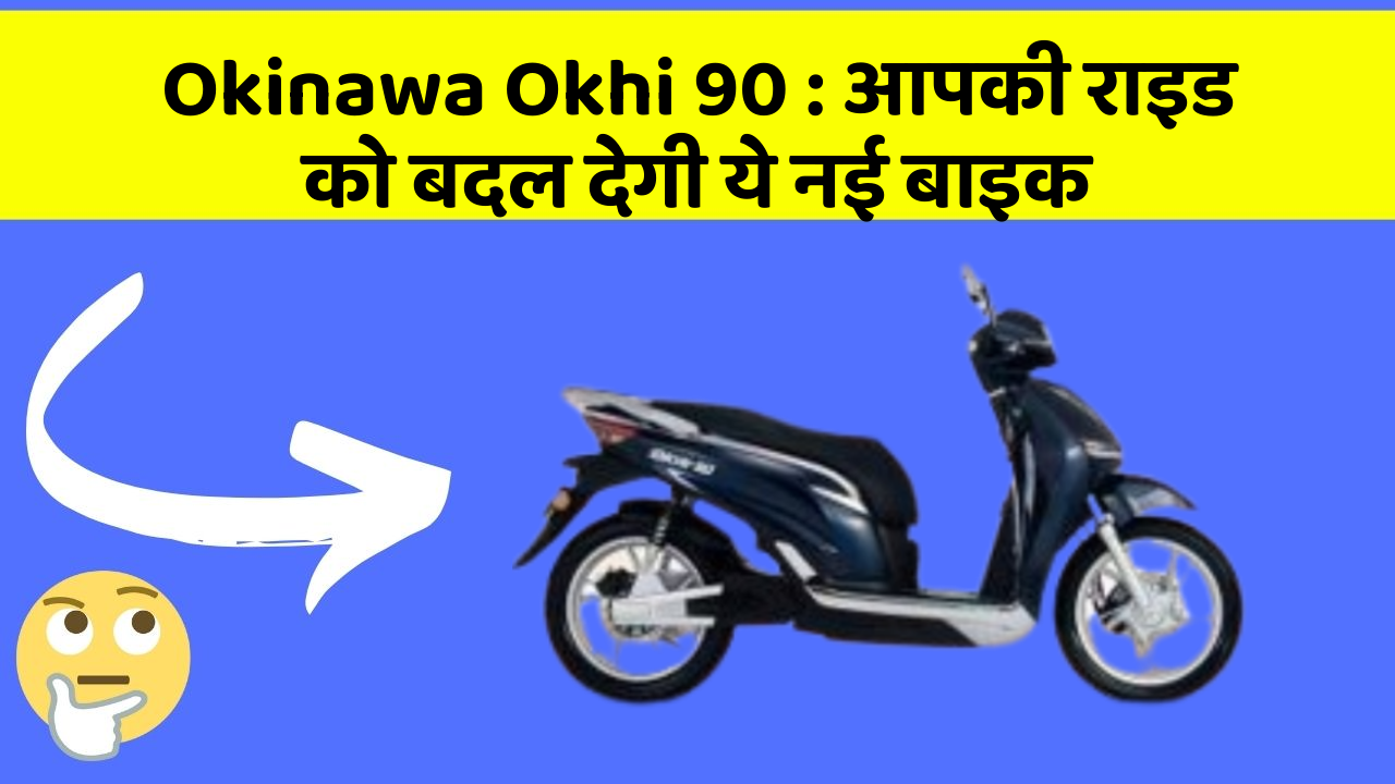 Okinawa Okhi 90 : आपकी राइड को बदल देगी ये नई बाइक