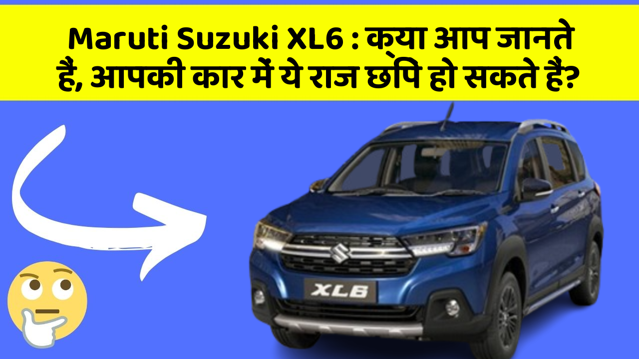 Maruti Suzuki XL6: क्या आप जानते हैं, आपकी कार में ये राज छिपे हो सकते हैं?