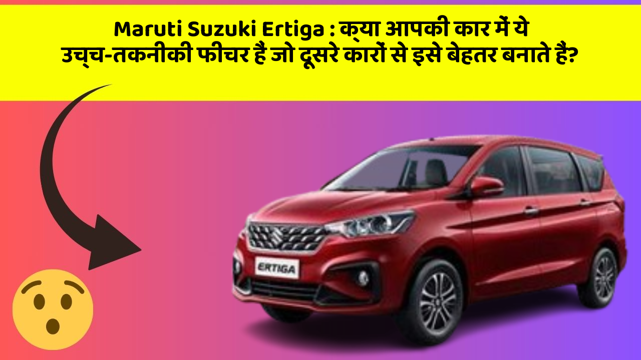 Maruti Suzuki Ertiga: क्या आपकी कार में ये उच्च-तकनीकी फीचर हैं जो दूसरे कारों से इसे बेहतर बनाते हैं?