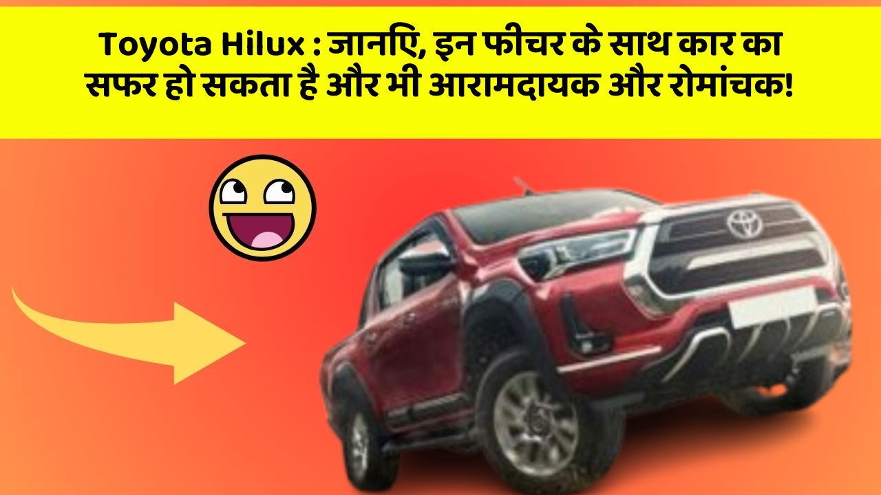 Toyota Hilux : जानिए, इन फीचर के साथ कार का सफर हो सकता है और भी आरामदायक और रोमांचक!