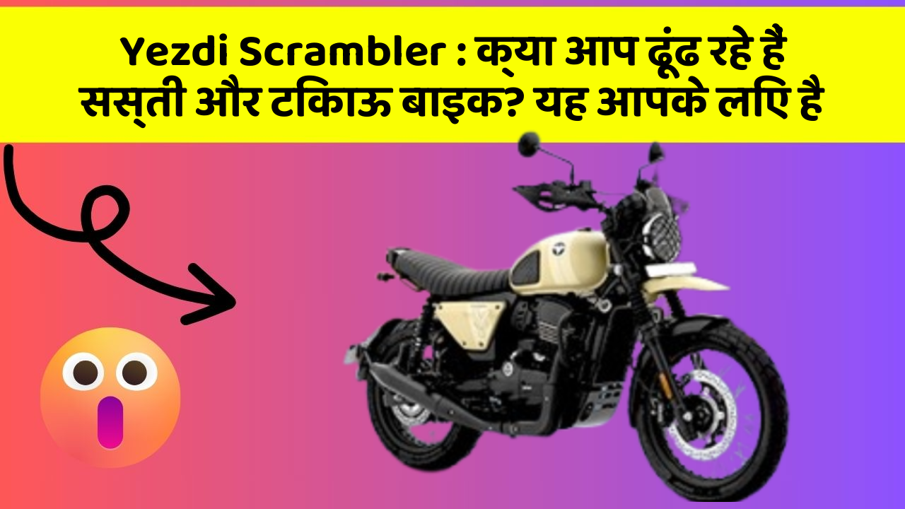 Yezdi Scrambler: क्या आप ढूंढ रहे हैं सस्ती और टिकाऊ बाइक? यह आपके लिए है
