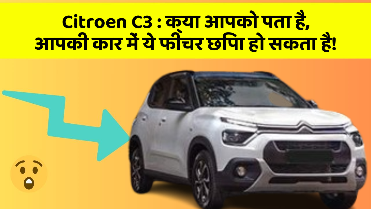 Citroen C3 : क्या आपको पता है, आपकी कार में ये फीचर छिपा हो सकता है!
