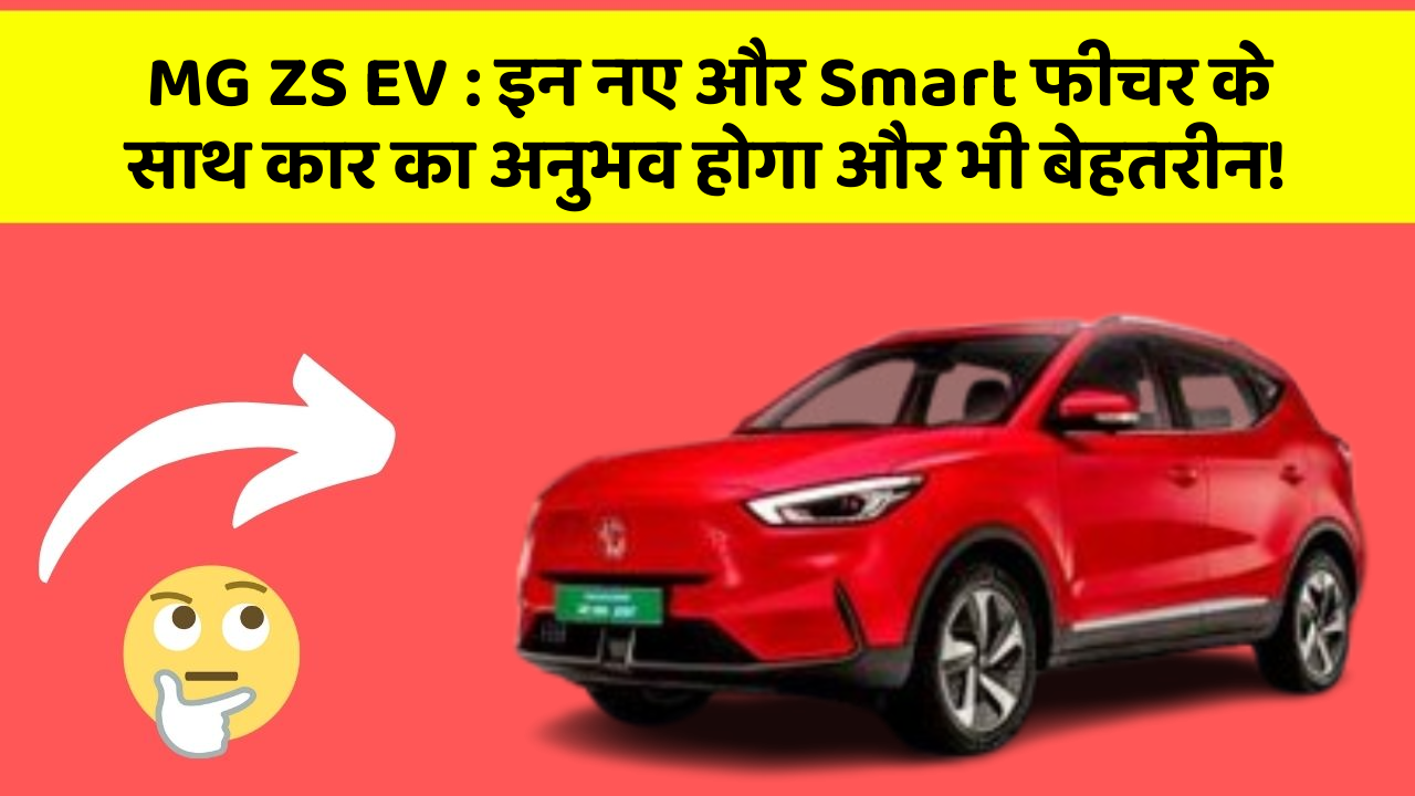MG ZS EV: इन नए और Smart फीचर के साथ कार का अनुभव होगा और भी बेहतरीन!