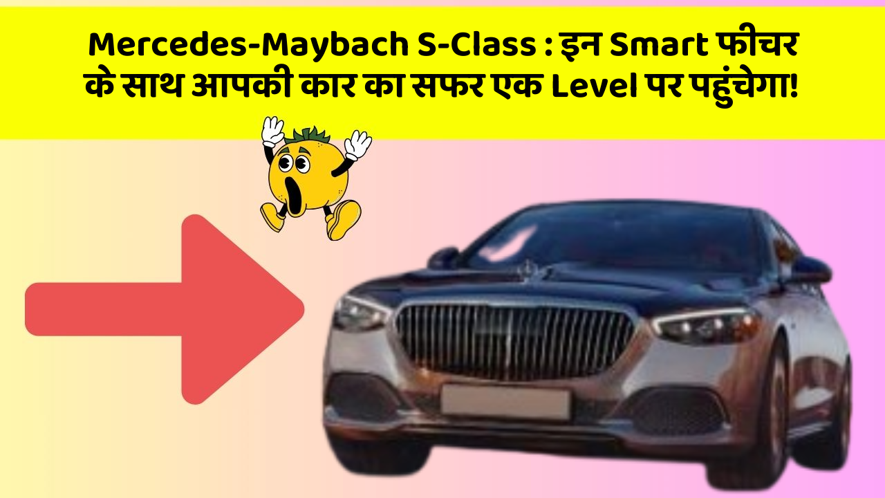 Mercedes-Maybach S-Class : इन Smart फीचर के साथ आपकी कार का सफर एक Level पर पहुंचेगा!