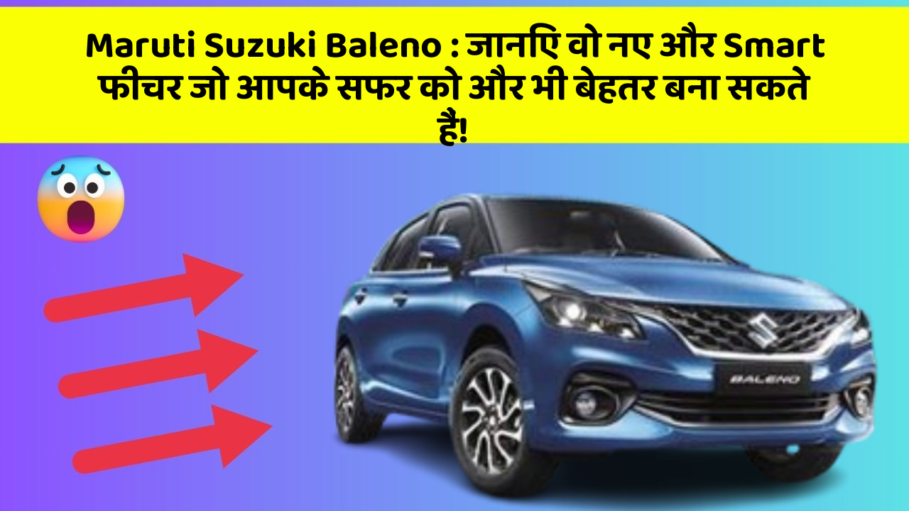 Maruti Suzuki Baleno: जानिए वो नए और Smart फीचर जो आपके सफर को और भी बेहतर बना सकते हैं!