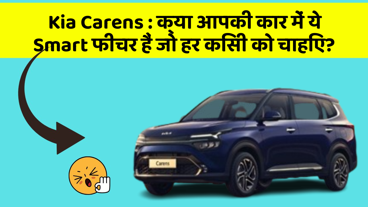 Kia Carens: क्या आपकी कार में ये Smart फीचर हैं जो हर किसी को चाहिए?