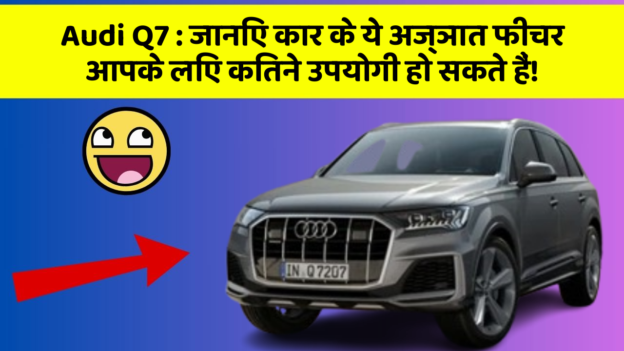 Audi Q7 : जानिए कार के ये अज्ञात फीचर आपके लिए कितने उपयोगी हो सकते हैं!
