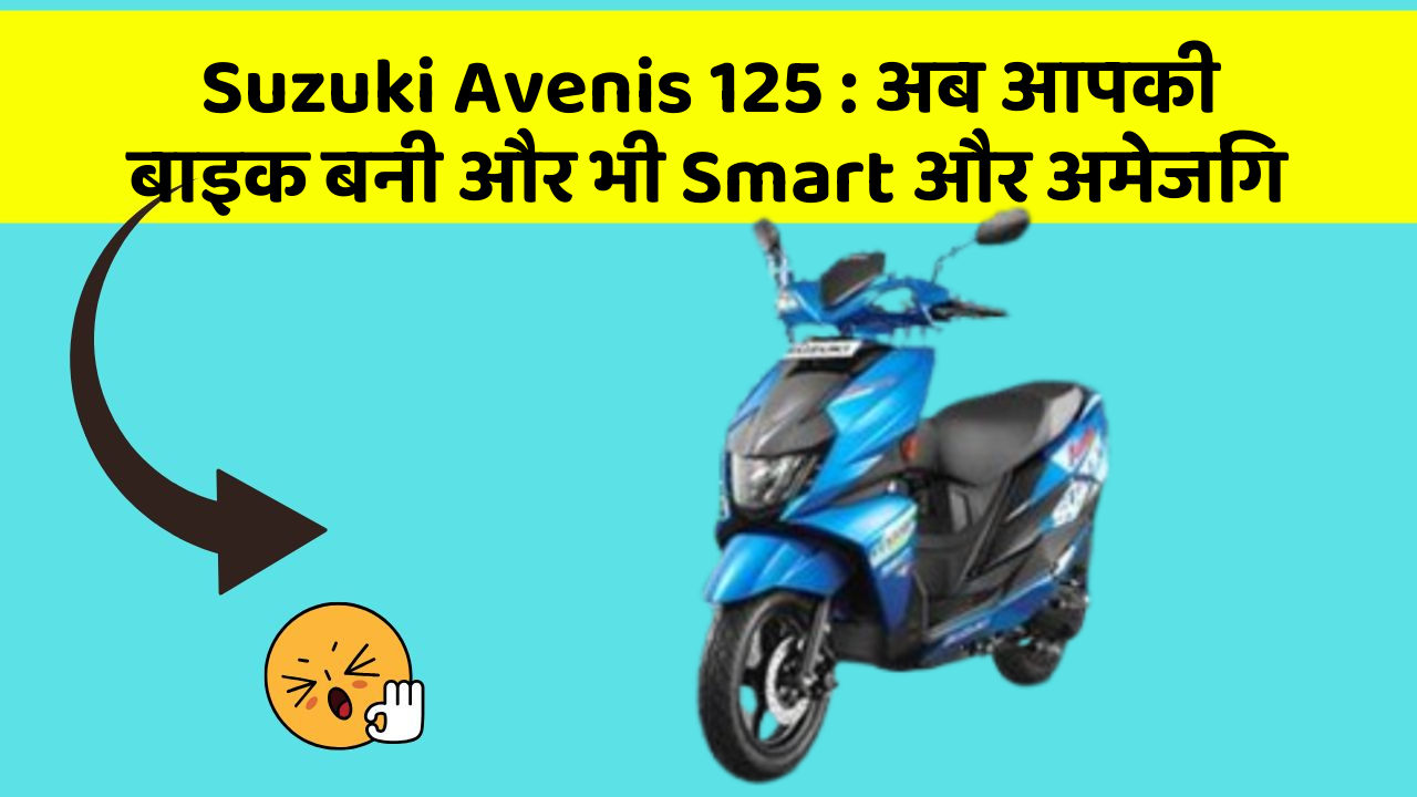 Suzuki Avenis 125: अब आपकी बाइक बनी और भी Smart और अमेजिंग