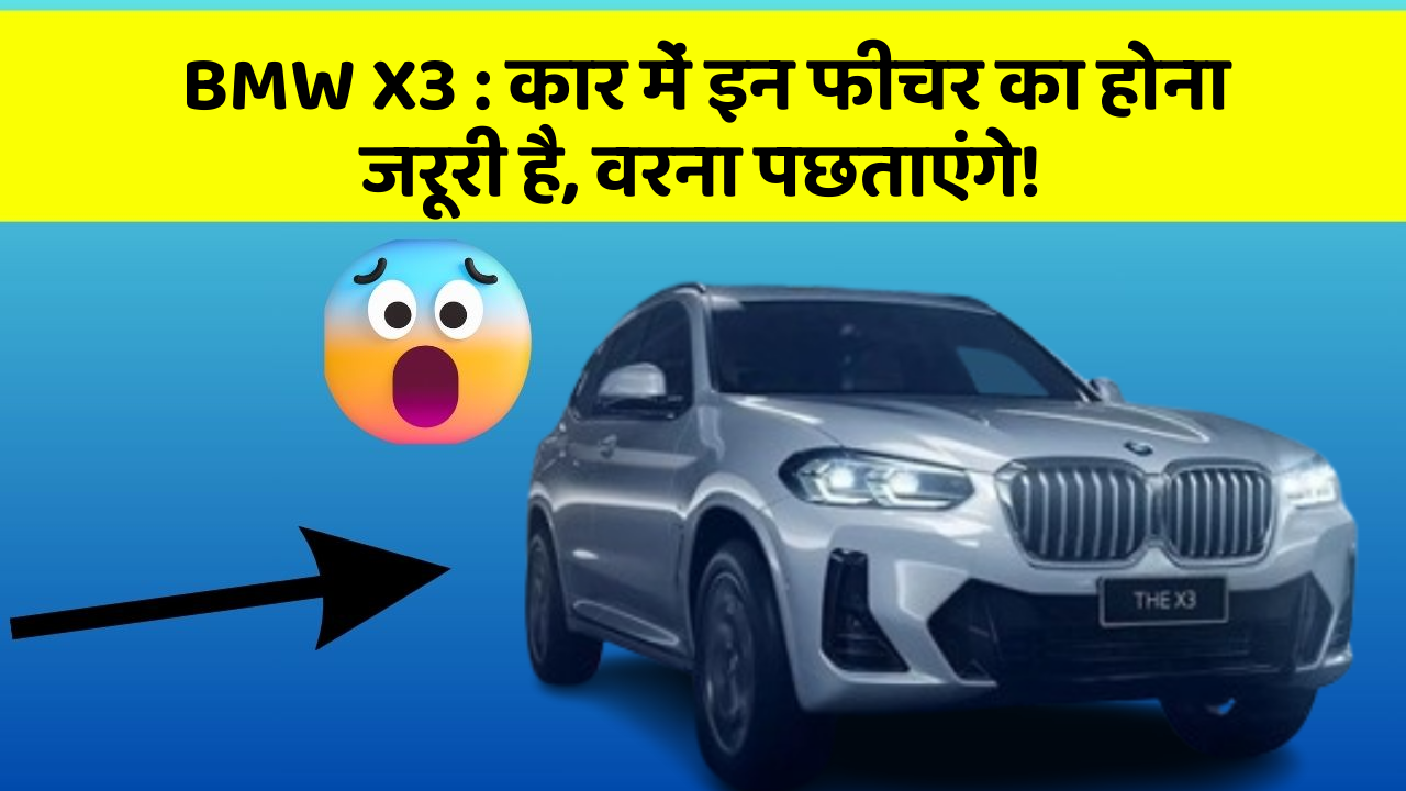 BMW X3 : कार में इन फीचर का होना जरूरी है, वरना पछताएंगे!