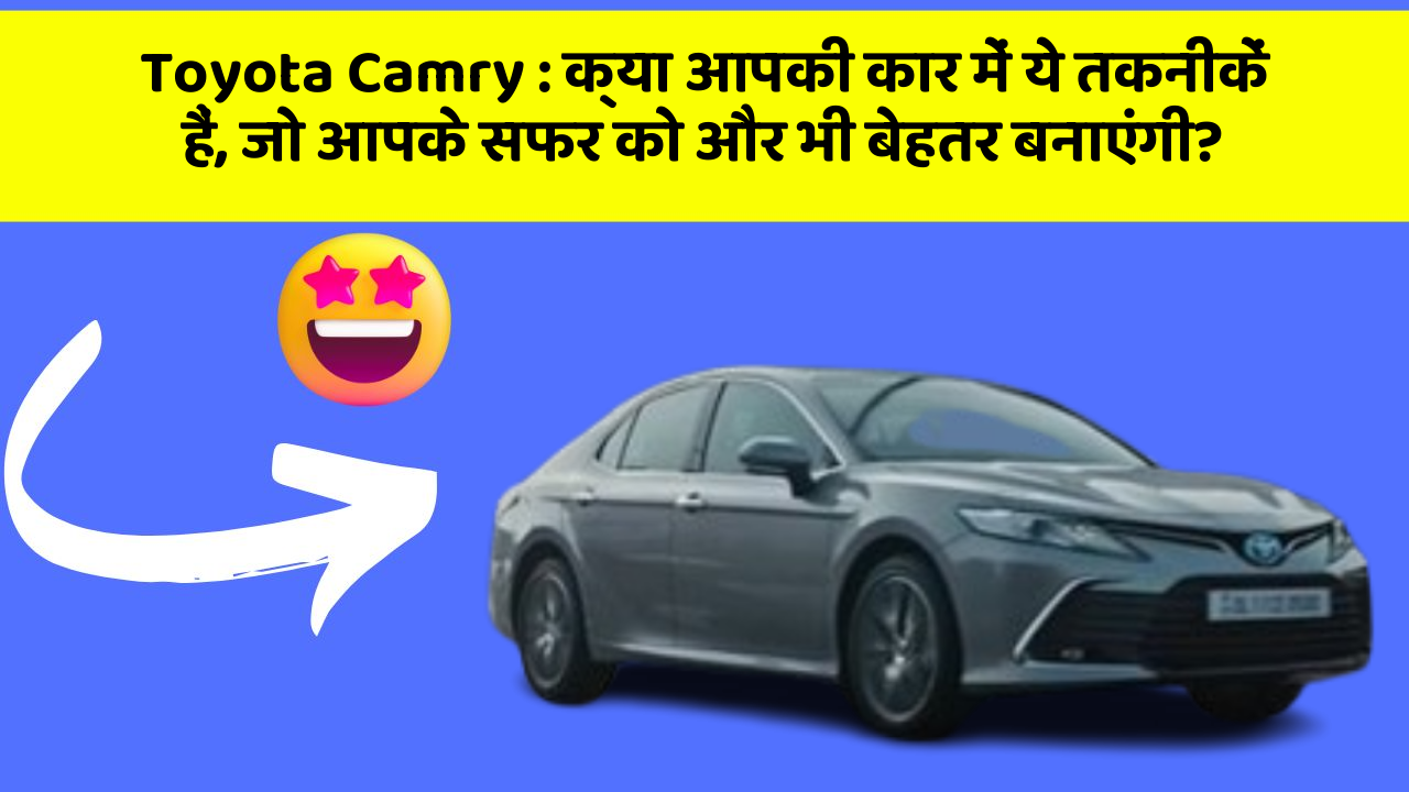 Toyota Camry: क्या आपकी कार में ये तकनीकें हैं, जो आपके सफर को और भी बेहतर बनाएंगी?