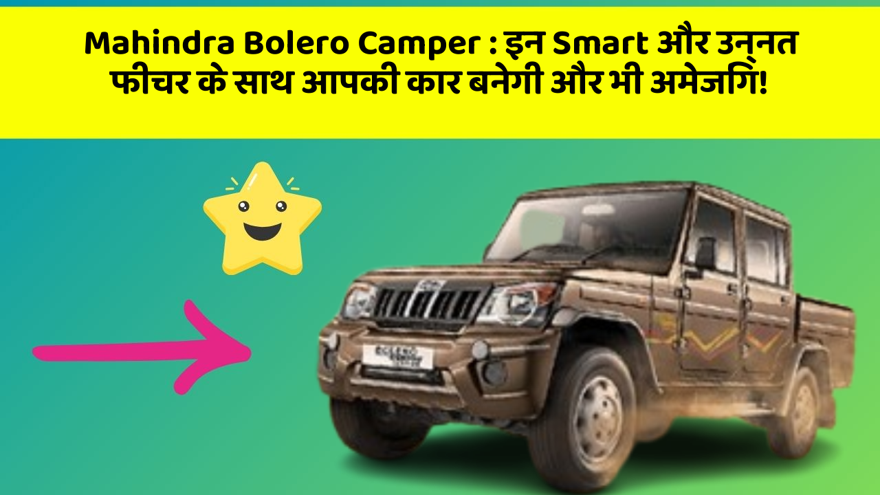 Mahindra Bolero Camper: इन Smart और उन्नत फीचर के साथ आपकी कार बनेगी और भी अमेजिंग!