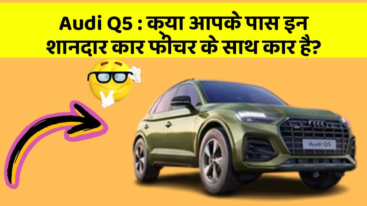 Audi Q5: क्या आपके पास इन शानदार कार फीचर के साथ कार है?