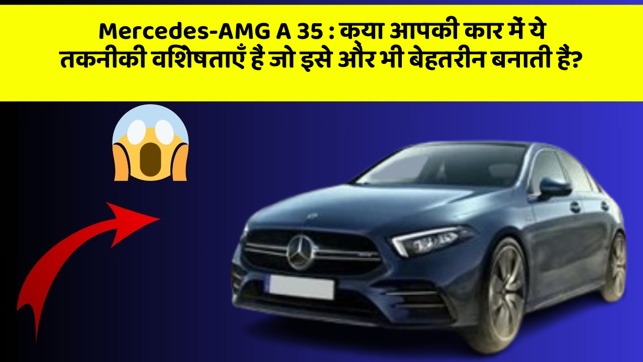 Mercedes-AMG A 35: क्या आपकी कार में ये तकनीकी विशेषताएँ हैं जो इसे और भी बेहतरीन बनाती हैं?