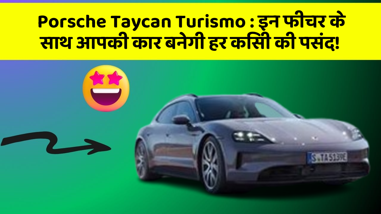 Porsche Taycan Turismo: इन फीचर के साथ आपकी कार बनेगी हर किसी की पसंद!