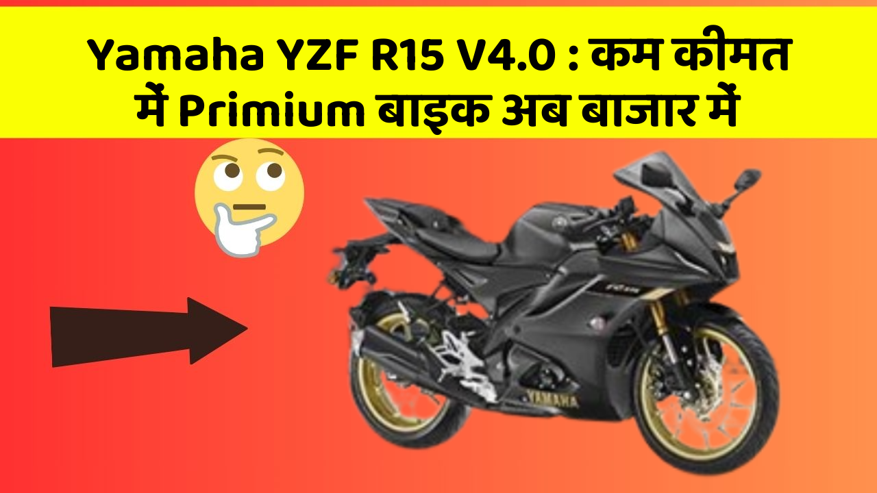 Yamaha YZF R15 V4.0 : कम कीमत में Primium बाइक अब बाजार में