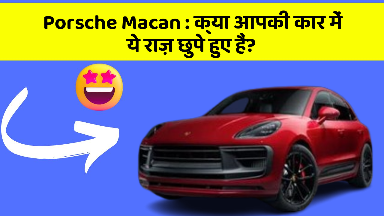 Porsche Macan: क्या आपकी कार में ये राज़ छुपे हुए हैं?