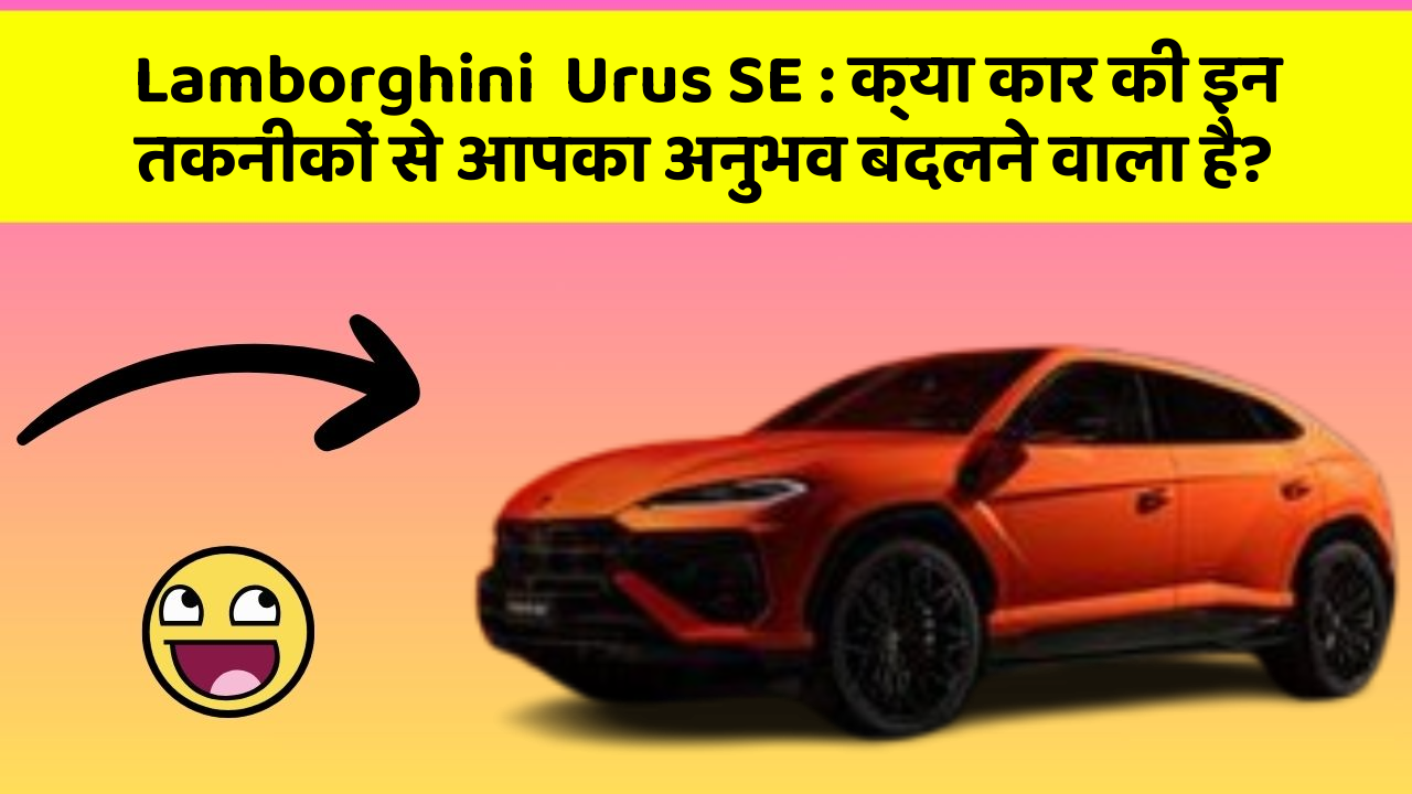 Lamborghini  Urus SE: क्या कार की इन तकनीकों से आपका अनुभव बदलने वाला है?