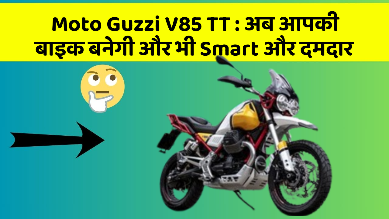 Moto Guzzi V85 TT : अब आपकी बाइक बनेगी और भी Smart और दमदार