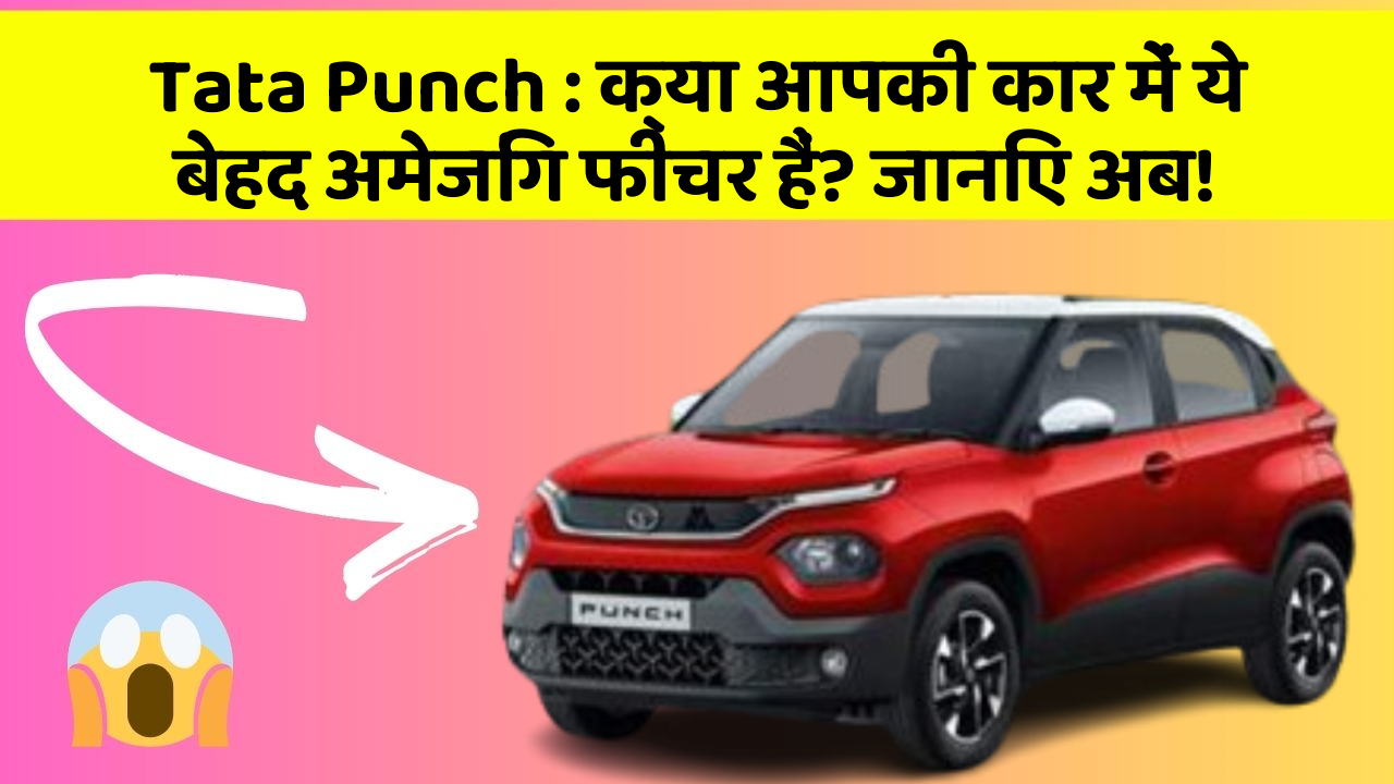 Tata Punch: क्या आपकी कार में ये बेहद अमेजिंग फीचर हैं? जानिए अब!