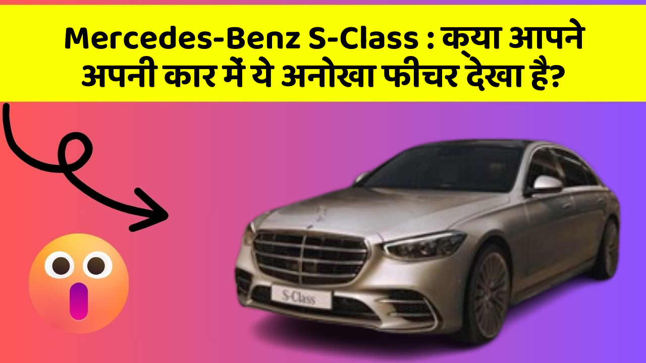 Mercedes-Benz S-Class: क्या आपने अपनी कार में ये अनोखा फीचर देखा है?