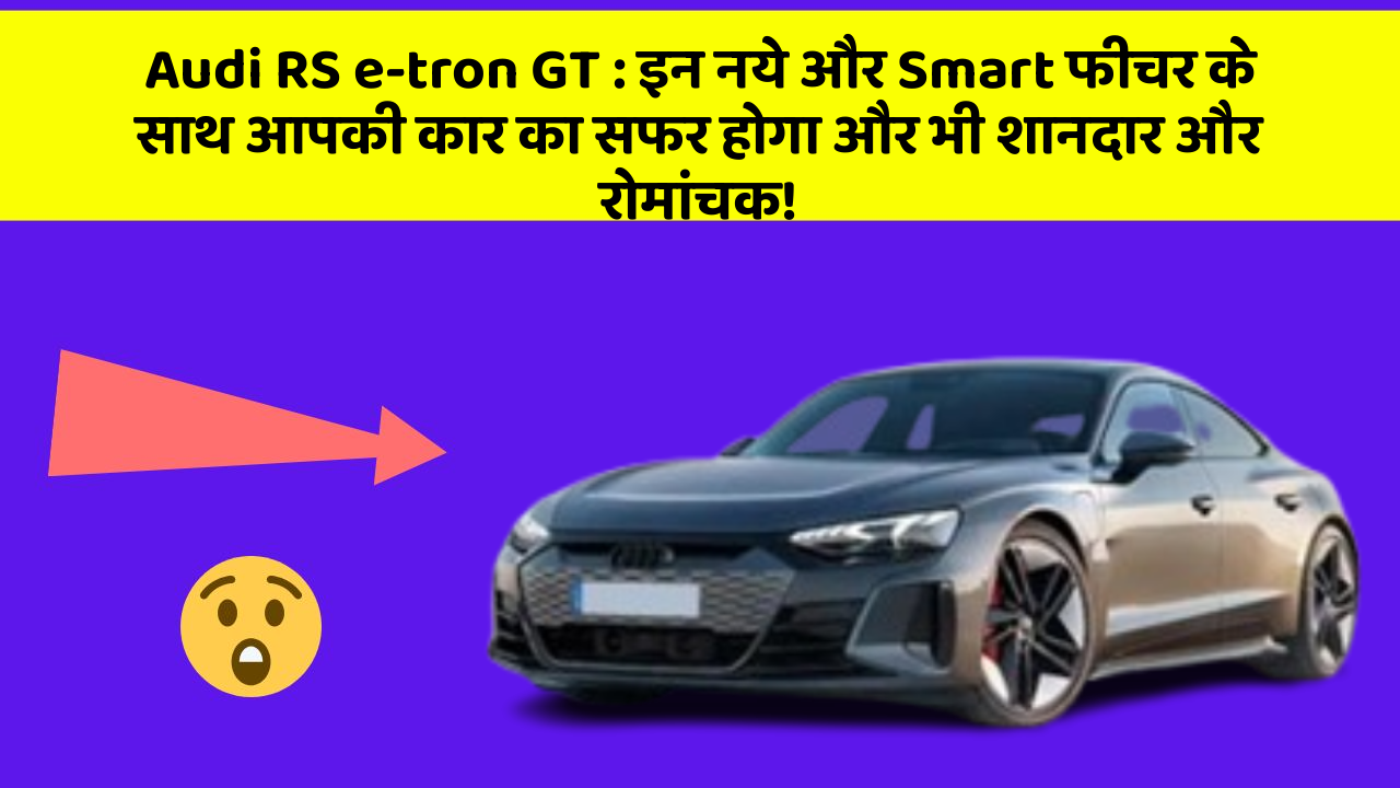 Audi RS e-tron GT:इन नये और Smart फीचर के साथ आपकी कार का सफर होगा और भी शानदार और रोमांचक!