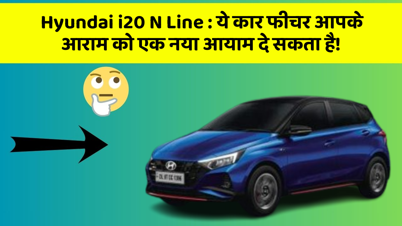Hyundai i20 N Line : ये कार फीचर आपके आराम को एक नया आयाम दे सकता है!