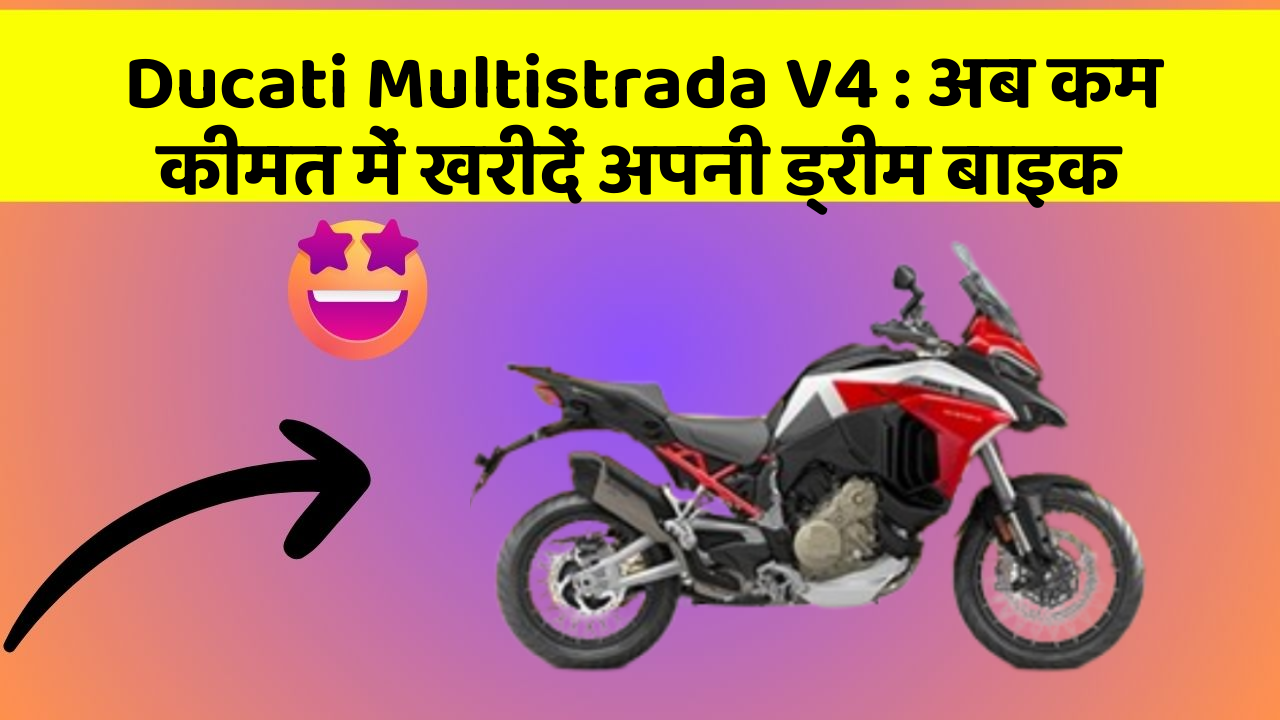 Ducati Multistrada V4 : अब कम कीमत में खरीदें अपनी ड्रीम बाइक