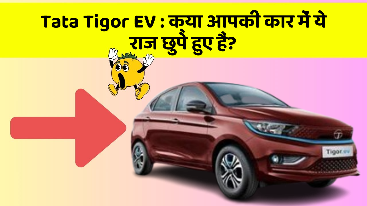 Tata Tigor EV: क्या आपकी कार में ये राज छुपे हुए हैं?