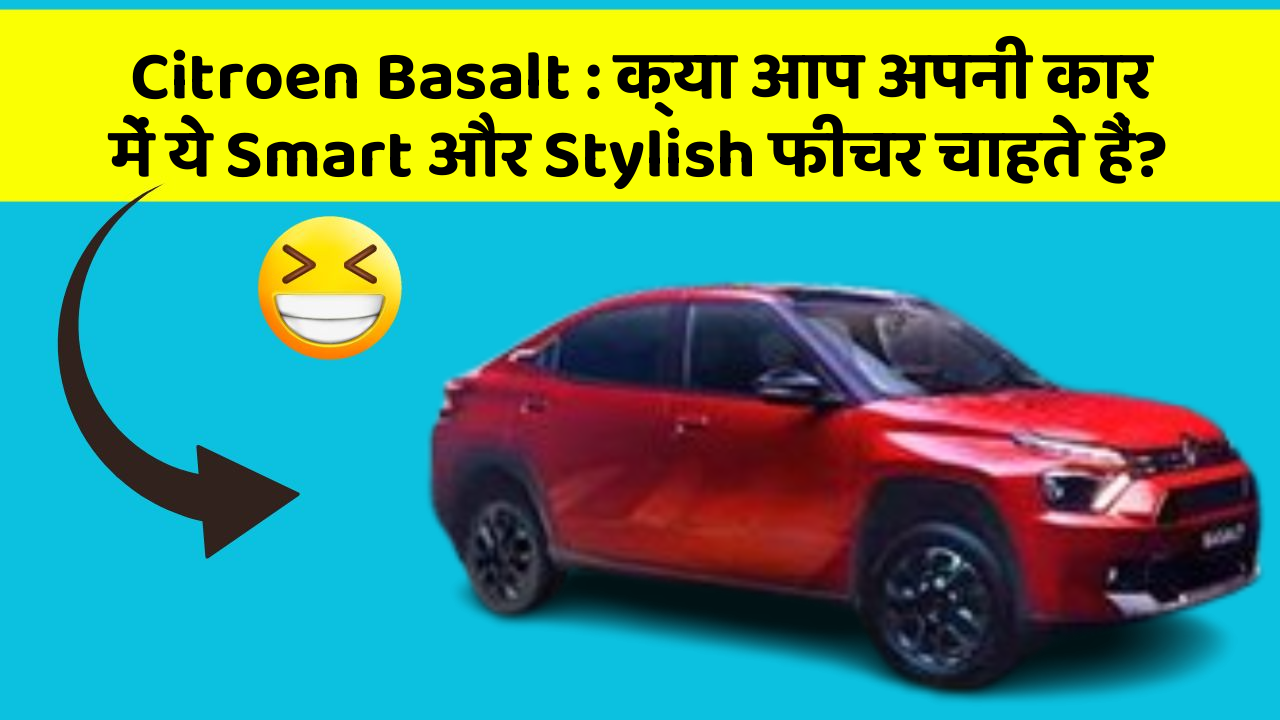 Citroen Basalt: क्या आप अपनी कार में ये Smart और Stylish फीचर चाहते हैं?