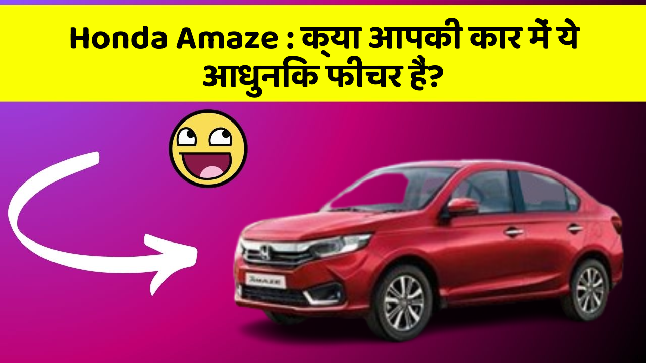 Honda Amaze : क्या आपकी कार में ये आधुनिक फीचर हैं?