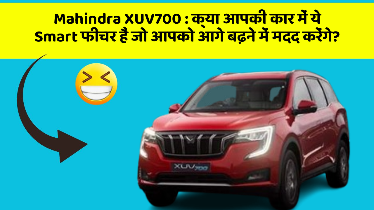 Mahindra XUV700 : क्या आपकी कार में ये Smart फीचर हैं जो आपको आगे बढ़ने में मदद करेंगे?