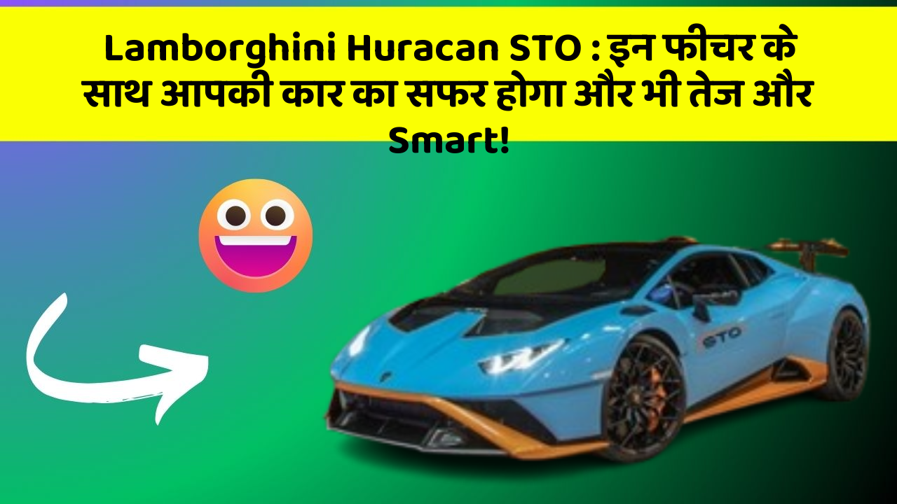 Lamborghini Huracan STO: इन फीचर के साथ आपकी कार का सफर होगा और भी तेज और Smart!